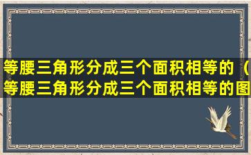 等腰三角形分成三个面积相等的（等腰三角形分成三个面积相等的图形）