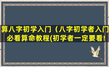 算八字初学入门（八字初学者入门必看算命教程(初学者一定要看!)）