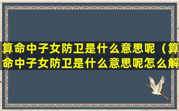 算命中子女防卫是什么意思呢（算命中子女防卫是什么意思呢怎么解释）