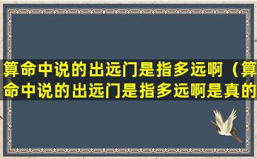 算命中说的出远门是指多远啊（算命中说的出远门是指多远啊是真的吗）