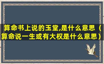 算命书上说的玉堂,是什么意思（算命说一生或有大权是什么意思）