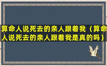 算命人说死去的亲人跟着我（算命人说死去的亲人跟着我是真的吗）