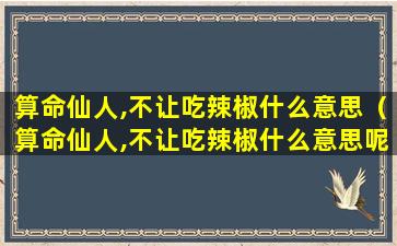 算命仙人,不让吃辣椒什么意思（算命仙人,不让吃辣椒什么意思呢）