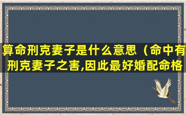 算命刑克妻子是什么意思（命中有刑克妻子之害,因此最好婚配命格强硬的对象）