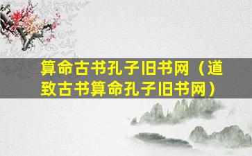 算命古书孔子旧书网（道致古书算命孔子旧书网）