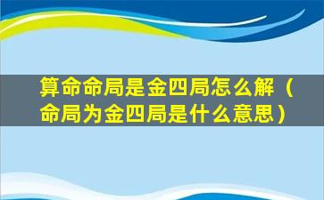 算命命局是金四局怎么解（命局为金四局是什么意思）