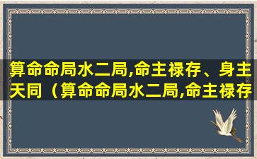 算命命局水二局,命主禄存、身主天同（算命命局水二局,命主禄存,身主天同）