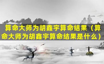 算命大师为胡鑫宇算命结果（算命大师为胡鑫宇算命结果是什么）