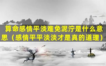 算命感情平淡难免泥泞是什么意思（感情平平淡淡才是真的道理）