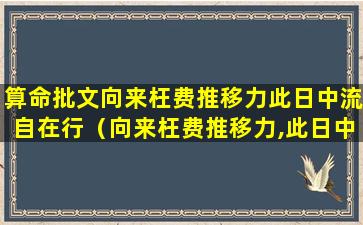 算命批文向来枉费推移力此日中流自在行（向来枉费推移力,此日中流自在行蕴含着怎样的哲理）