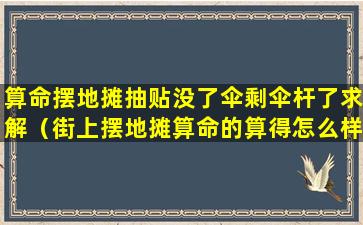 算命摆地摊抽贴没了伞剩伞杆了求解（街上摆地摊算命的算得怎么样）