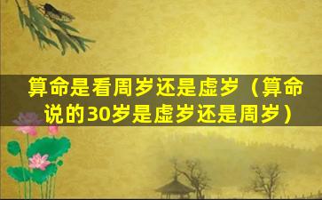 算命是看周岁还是虚岁（算命说的30岁是虚岁还是周岁）