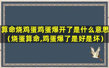 算命烧鸡蛋鸡蛋爆开了是什么意思（烧蛋算命,鸡蛋爆了是好是坏）