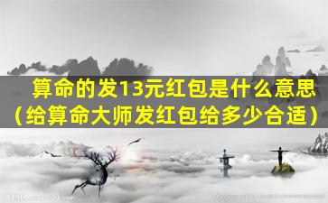 算命的发13元红包是什么意思（给算命大师发红包给多少合适）