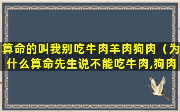 算命的叫我别吃牛肉羊肉狗肉（为什么算命先生说不能吃牛肉,狗肉）