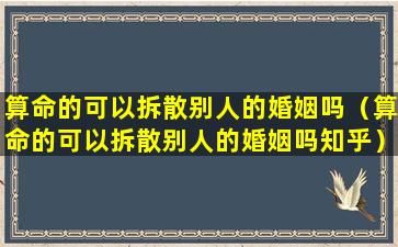 算命的可以拆散别人的婚姻吗（算命的可以拆散别人的婚姻吗知乎）