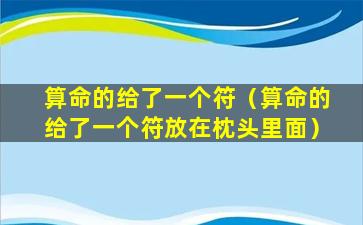 算命的给了一个符（算命的给了一个符放在枕头里面）