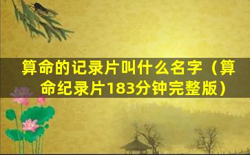 算命的记录片叫什么名字（算命纪录片183分钟完整版）