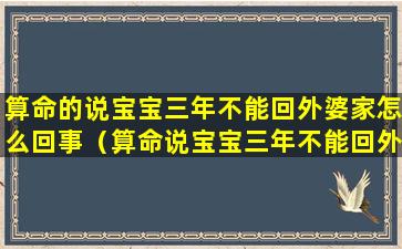 算命的说宝宝三年不能回外婆家怎么回事（算命说宝宝三年不能回外婆家怎么破解）