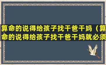 算命的说得给孩子找干爸干妈（算命的说得给孩子找干爸干妈就必须要找吗）