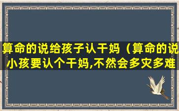 算命的说给孩子认干妈（算命的说小孩要认个干妈,不然会多灾多难）