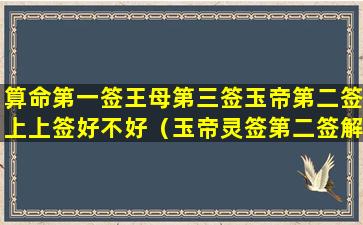 算命第一签王母第三签玉帝第二签上上签好不好（玉帝灵签第二签解签）