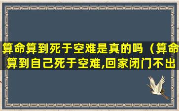 算命算到死于空难是真的吗（算命算到自己死于空难,回家闭门不出,在家被飞机砸死）