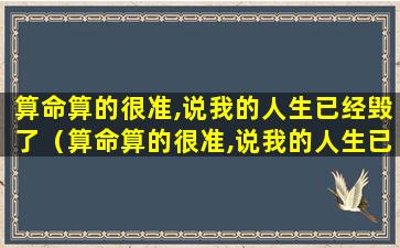 算命算的很准,说我的人生已经毁了（算命算的很准,说我的人生已经毁了是真的吗）