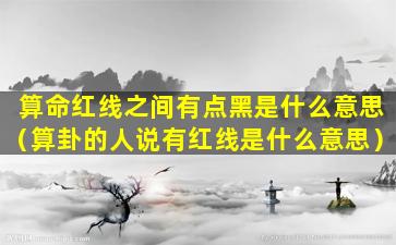 算命红线之间有点黑是什么意思（算卦的人说有红线是什么意思）