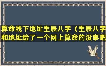 算命线下地址生辰八字（生辰八字和地址给了一个网上算命的没事吧）