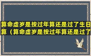 算命虚岁是按过年算还是过了生日算（算命虚岁是按过年算还是过了生日算的）