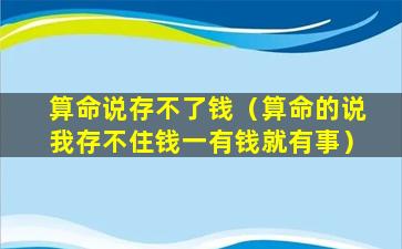 算命说存不了钱（算命的说我存不住钱一有钱就有事）