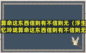 算命这东西信则有不信则无（浮生忆玲珑算命这东西信则有不信则无）