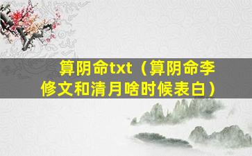 算阴命txt（算阴命李修文和清月啥时候表白）