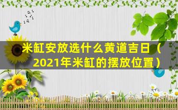 米缸安放选什么黄道吉日（2021年米缸的摆放位置）