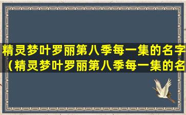 精灵梦叶罗丽第八季每一集的名字（精灵梦叶罗丽第八季每一集的名字都是什么）