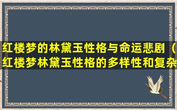 红楼梦的林黛玉性格与命运悲剧（红楼梦林黛玉性格的多样性和复杂性）