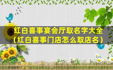 红白喜事宴会厅取名字大全（红白喜事门店怎么取店名）