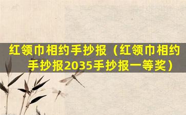 红领巾相约手抄报（红领巾相约手抄报2035手抄报一等奖）