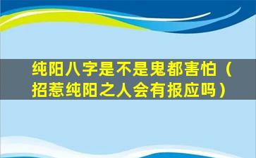 纯阳八字是不是鬼都害怕（招惹纯阳之人会有报应吗）