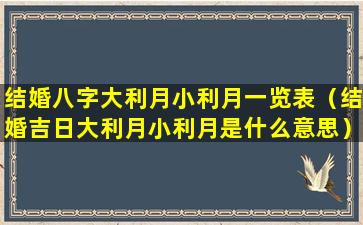 结婚八字大利月小利月一览表（结婚吉日大利月小利月是什么意思）