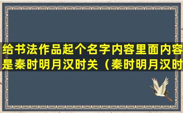 给书法作品起个名字内容里面内容是秦时明月汉时关（秦时明月汉时关的楷书书法作品）