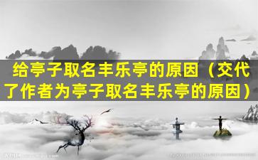 给亭子取名丰乐亭的原因（交代了作者为亭子取名丰乐亭的原因）