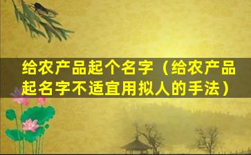 给农产品起个名字（给农产品起名字不适宜用拟人的手法）