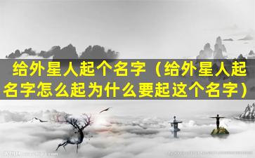 给外星人起个名字（给外星人起名字怎么起为什么要起这个名字）