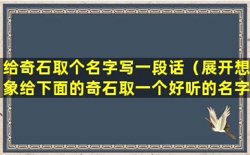 给奇石取个名字写一段话（展开想象给下面的奇石取一个好听的名字）