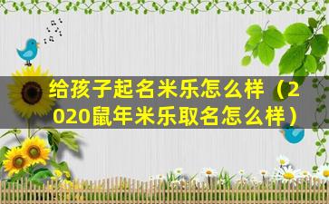 给孩子起名米乐怎么样（2020鼠年米乐取名怎么样）