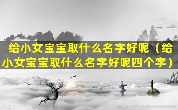 给小女宝宝取什么名字好呢（给小女宝宝取什么名字好呢四个字）