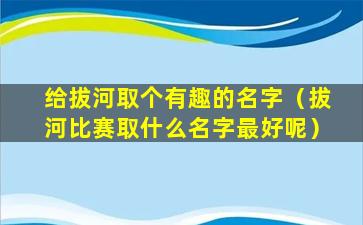 给拔河取个有趣的名字（拔河比赛取什么名字最好呢）