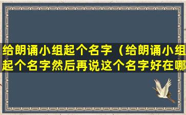 给朗诵小组起个名字（给朗诵小组起个名字然后再说这个名字好在哪里）